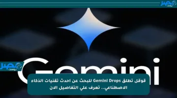 قوقل تطلق Gemini Drops للبحث عن أحدث تقنيات الذكاء الاصطناعي.. تعرف على التفاصيل الآن